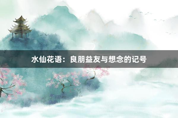 水仙花语：良朋益友与想念的记号