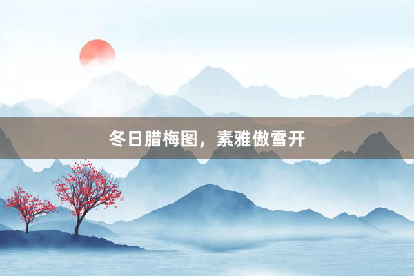 冬日腊梅图,素雅傲雪开