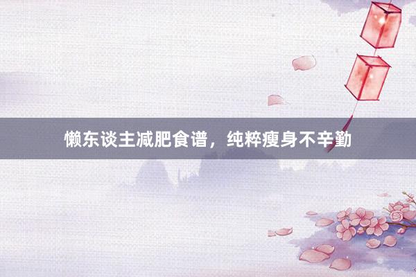 懒东谈主减肥食谱，纯粹瘦身不辛勤